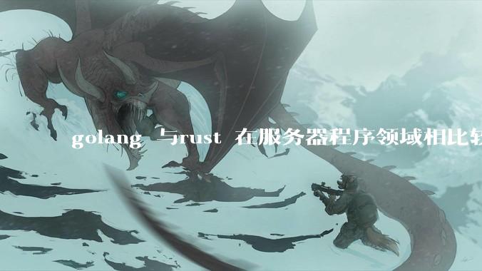 golang 与rust 在服务器程序领域相比较，各有什么优劣势？