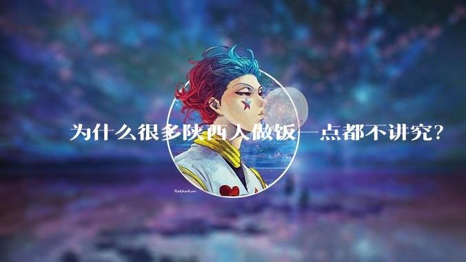 为什么很多陕西人做饭一点都不讲究？