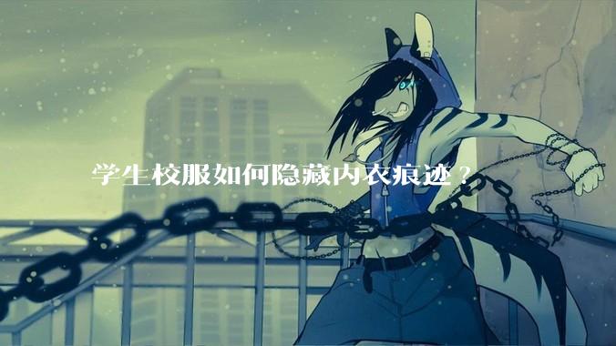 学生校服如何隐藏内衣痕迹?