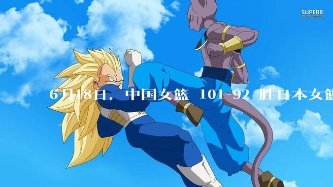 6月18日，中国女篮 101-92 胜日本女篮，张子宇 18 分韩旭18+11，如何评价本场比赛？