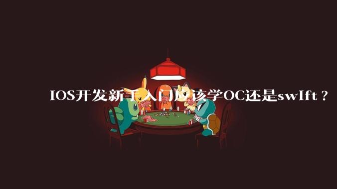 iOS开发新手入门应该学OC还是swift?
